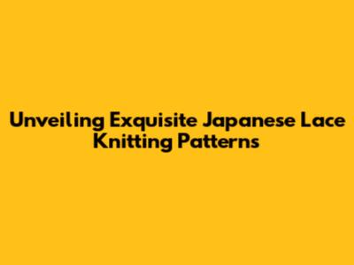 Unveiling Exquisite Japanese Lace Knitting Patterns