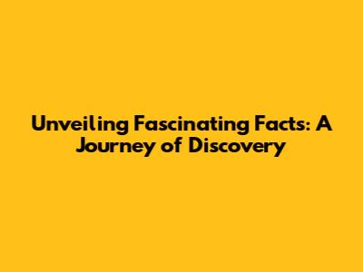 Unveiling Fascinating Facts: A Journey of Discovery