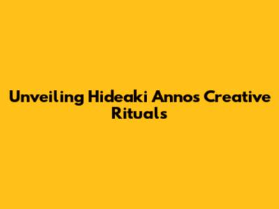 Unveiling Hideaki Anno's Creative Rituals