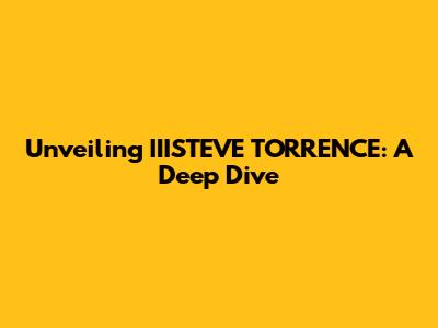 Unveiling IIISTEVE TORRENCE: A Deep Dive