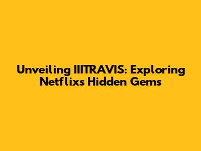 Unveiling IIITRAVIS: Exploring Netflix's Hidden Gems