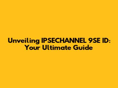 Unveiling IPSECHANNEL 9SE ID: Your Ultimate Guide