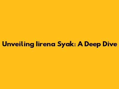 Unveiling Iirena Syak: A Deep Dive