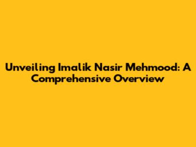 Unveiling Imalik Nasir Mehmood: A Comprehensive Overview