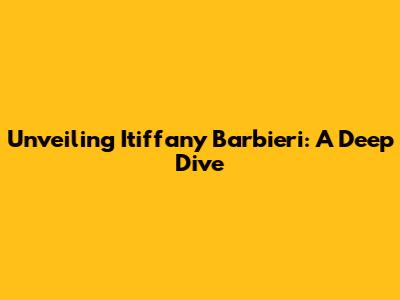 Unveiling Itiffany Barbieri: A Deep Dive