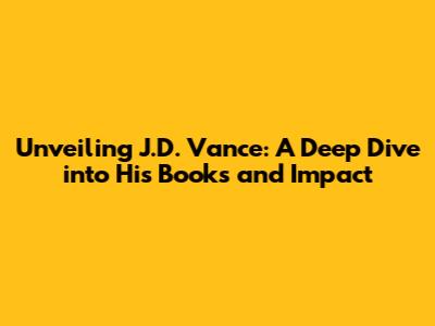Unveiling J.D. Vance: A Deep Dive into His Books and Impact