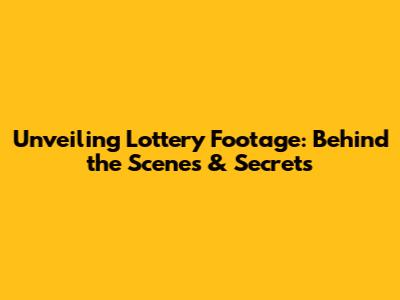Unveiling Lottery Footage: Behind the Scenes & Secrets
