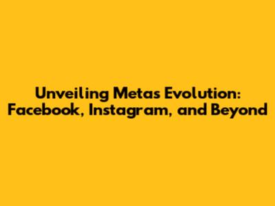 Unveiling Meta's Evolution: Facebook, Instagram, and Beyond
