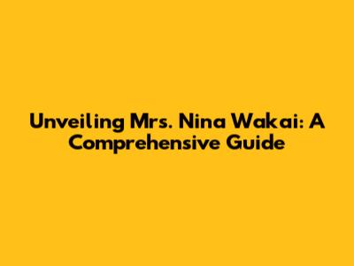 Unveiling Mrs. Nina Wakai: A Comprehensive Guide