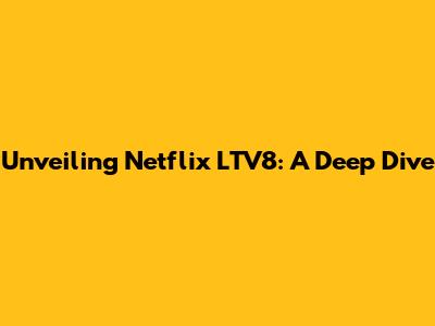 Unveiling Netflix LTV8: A Deep Dive