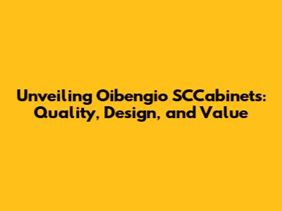 Unveiling Oibengio SCCabinets: Quality, Design, and Value