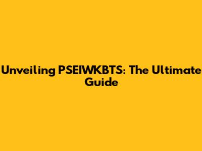 Unveiling PSEIWKBTS: The Ultimate Guide