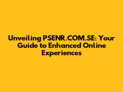 Unveiling PSENR.COM.SE: Your Guide to Enhanced Online Experiences