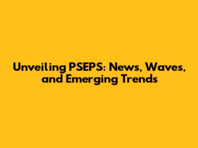 Unveiling PSEPS: News, Waves, and Emerging Trends