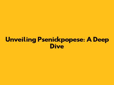 Unveiling Psenickpopese: A Deep Dive