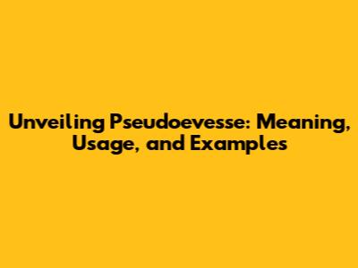 Unveiling Pseudoevesse: Meaning, Usage, and Examples