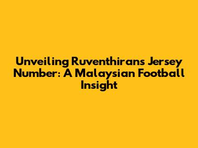 Unveiling Ruventhiran's Jersey Number: A Malaysian Football Insight