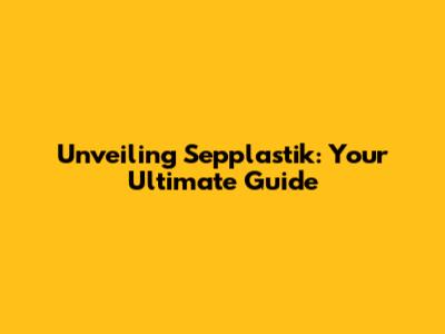 Unveiling Sepplastik: Your Ultimate Guide