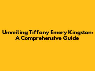 Unveiling Tiffany Emery Kingston: A Comprehensive Guide