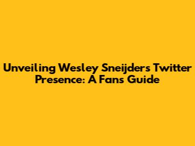 Unveiling Wesley Sneijder's Twitter Presence: A Fan's Guide
