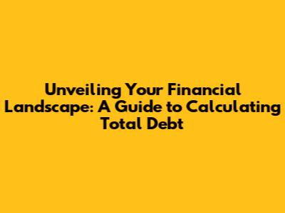 Unveiling Your Financial Landscape: A Guide to Calculating Total Debt