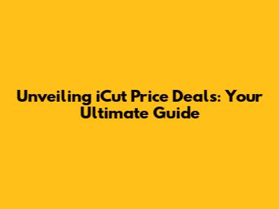 Unveiling iCut Price Deals: Your Ultimate Guide