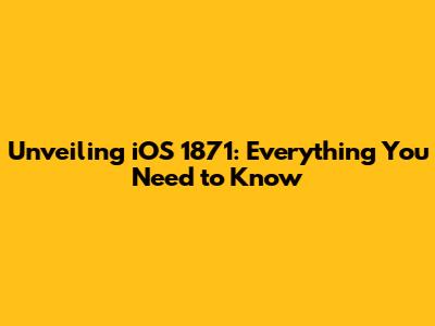Unveiling iOS 1871: Everything You Need to Know