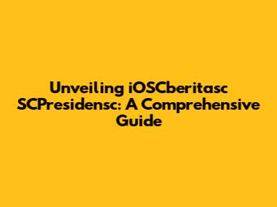 Unveiling iOSCberitasc SCPresidensc: A Comprehensive Guide