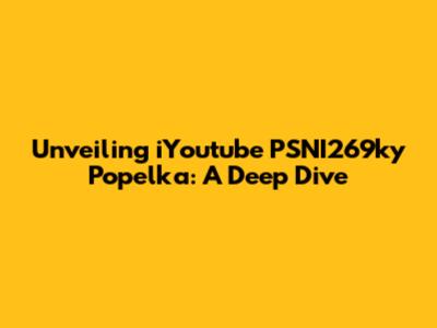 Unveiling iYoutube PSNI269ky Popelka: A Deep Dive