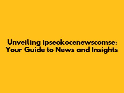 Unveiling ipseokocenewscomse: Your Guide to News and Insights