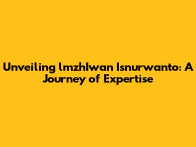 Unveiling lmzhIwan Isnurwanto: A Journey of Expertise