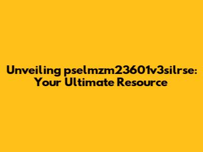 Unveiling pselmzm23601v3silrse: Your Ultimate Resource