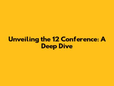 Unveiling the 12 Conference: A Deep Dive