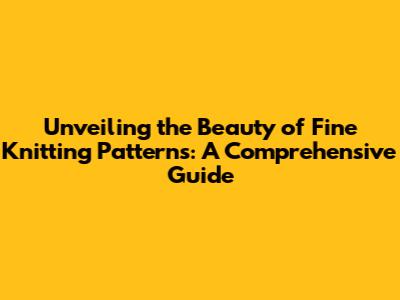 Unveiling the Beauty of Fine Knitting Patterns: A Comprehensive Guide
