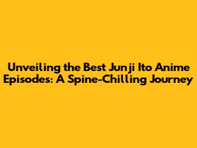 Unveiling the Best Junji Ito Anime Episodes: A Spine-Chilling Journey