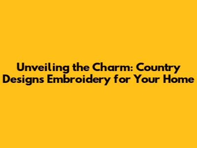 Unveiling the Charm: Country Designs Embroidery for Your Home