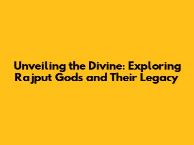 Unveiling the Divine: Exploring Rajput Gods and Their Legacy