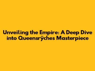 Unveiling the Empire: A Deep Dive into Queensrÿche's Masterpiece