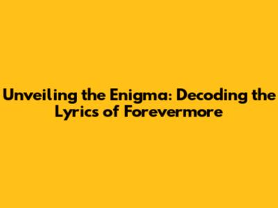 Unveiling the Enigma: Decoding the Lyrics of Forevermore