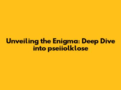 Unveiling the Enigma: Deep Dive into 'pseiiolklose'
