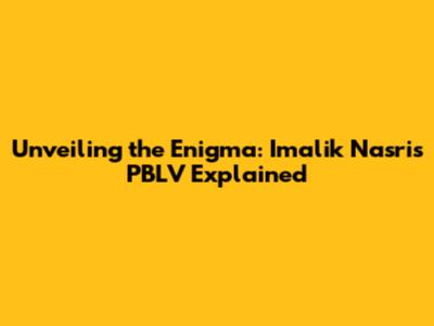 Unveiling the Enigma: Imalik Nasri's PBLV Explained