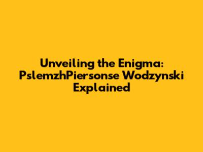 Unveiling the Enigma: PslemzhPiersonse Wodzynski Explained