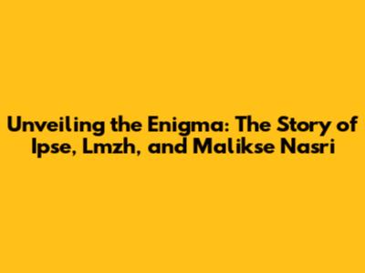 Unveiling the Enigma: The Story of Ipse, Lmzh, and Malikse Nasri