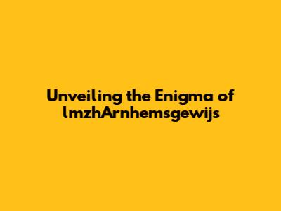 Unveiling the Enigma of lmzhArnhemsgewijs