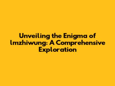 Unveiling the Enigma of lmzhiwung: A Comprehensive Exploration