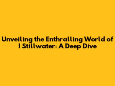 Unveiling the Enthralling World of I Stillwater: A Deep Dive