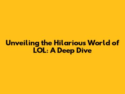 Unveiling the Hilarious World of LOL: A Deep Dive