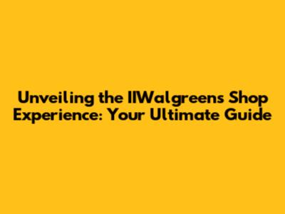 Unveiling the IIWalgreens Shop Experience: Your Ultimate Guide