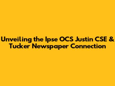 Unveiling the Ipse OCS Justin CSE & Tucker Newspaper Connection