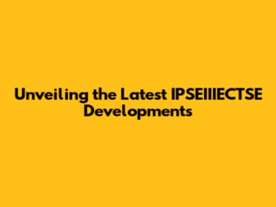 Unveiling the Latest IPSEIIIECTSE Developments